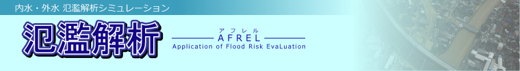 内水・外水　氾濫解析シミュレーション「氾濫解析」−AFREL（アフレル）Application of Flood Risk EvaLuation−
